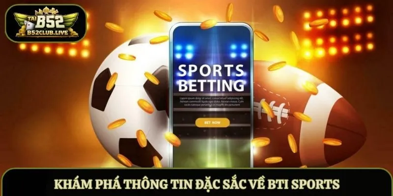 Khám phá thông tin đặc sắc về BTI Sports
