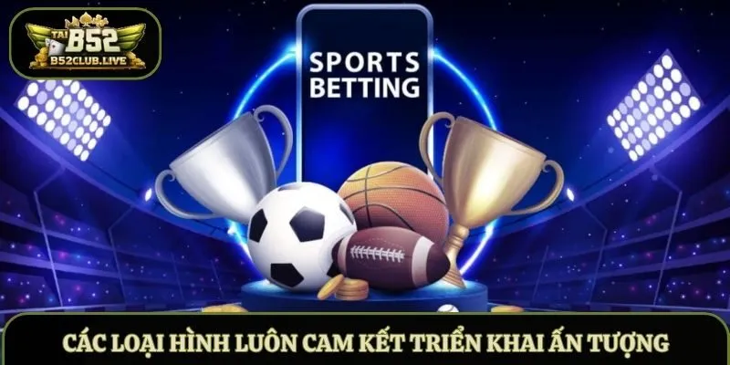 Các loại hình luôn cam kết triển khai ấn tượng