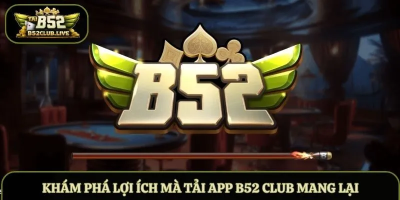 Khám phá lợi ích mà tải app B52 Club mang lại